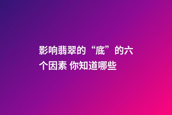 影响翡翠的“底”的六个因素 你知道哪些